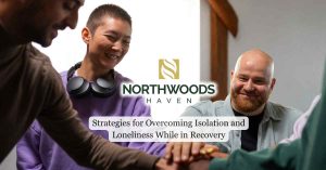 Strategies for Overcoming Isolation and Loneliness While in Recovery